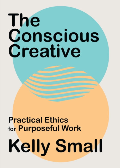 Conscious Creative, The : Practical Ethics for Purposeful Work, Paperback / softback Book