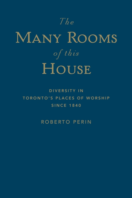 The Many Rooms of this House : Diversity in Toronto's Places of Worship Since 1840, Hardback Book