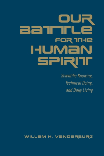 Our Battle for the Human Spirit : Scientific Knowing, Technical Doing, and Daily Living, Hardback Book