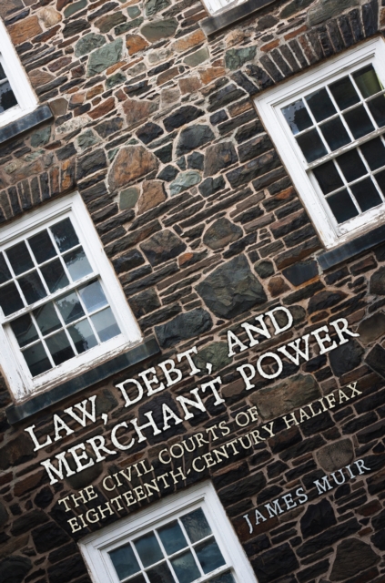Law, Debt, and Merchant Power : The Civil Courts of Eighteenth-Century Halifax, Hardback Book
