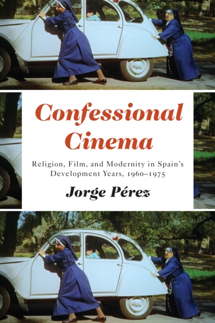 Confessional Cinema : Religion, Film, and Modernity in Spain's Development Years, 1960-1975, Hardback Book
