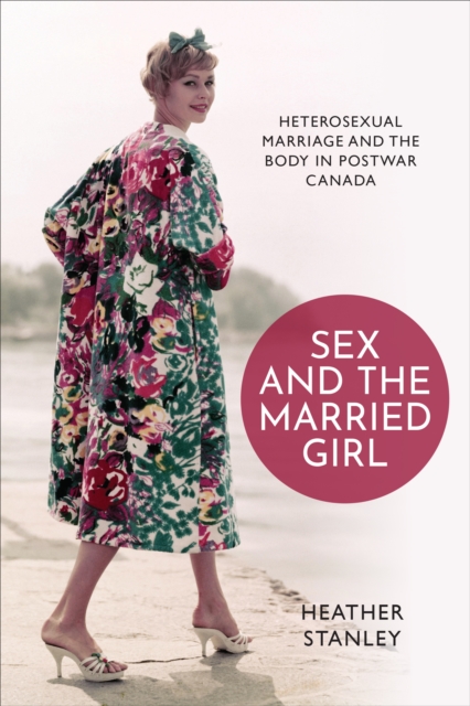 Sex and the Married Girl : Heterosexual Marriage and the Body in Postwar Canada, Hardback Book