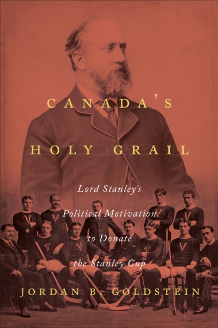 Canada's Holy Grail : Lord Stanley's Political Motivation to Donate the Stanley Cup, Hardback Book