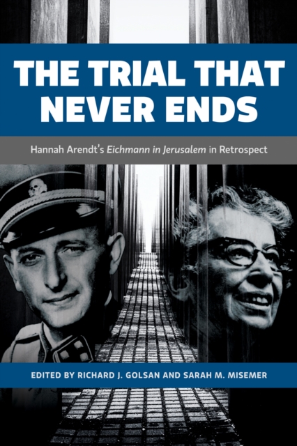 The Trial That Never Ends : Hannah Arendt's 'Eichmann in Jerusalem' in Retrospect, Hardback Book