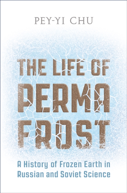 The Life of Permafrost : A History of Frozen Earth in Russian and Soviet Science, Hardback Book