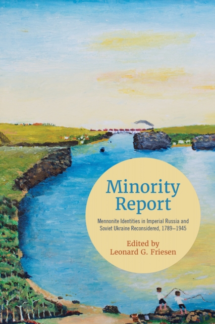 Minority Report : Mennonite Identities in Imperial Russia and Soviet Ukraine Reconsidered, 1789-1945, Hardback Book