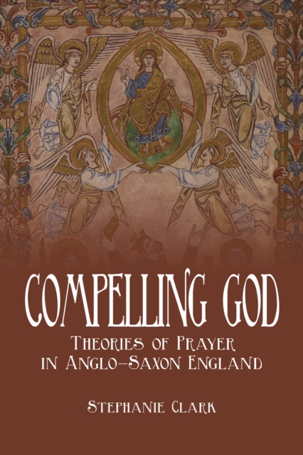 Compelling God : Theories of Prayer in Anglo-Saxon England, Hardback Book