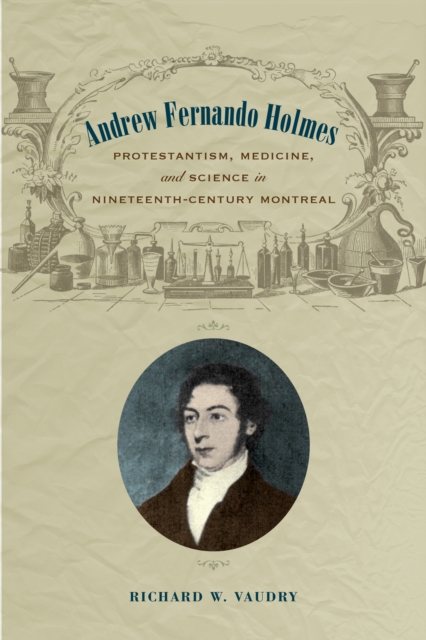 Andrew Fernando Holmes : Protestantism, Medicine, and Science in Nineteenth-Century Montreal, Hardback Book
