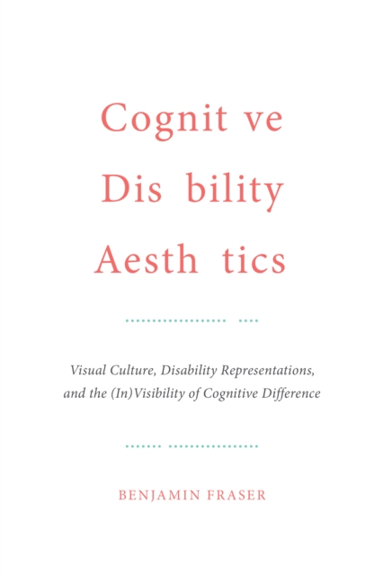 Cognitive Disability Aesthetics : Visual Culture, Disability Representations, and the (In)Visibility of Cognitive Difference, Hardback Book