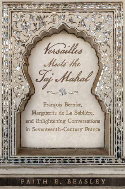 Versailles Meets the Taj Mahal : Francois Bernier, Marguerite de la Sabliere, and Enlightening Conversations in Seventeenth-Century France, Hardback Book