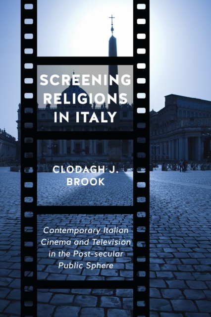 Screening Religions in Italy : Contemporary Italian Cinema and Television in the Post-secular Public Sphere, Hardback Book