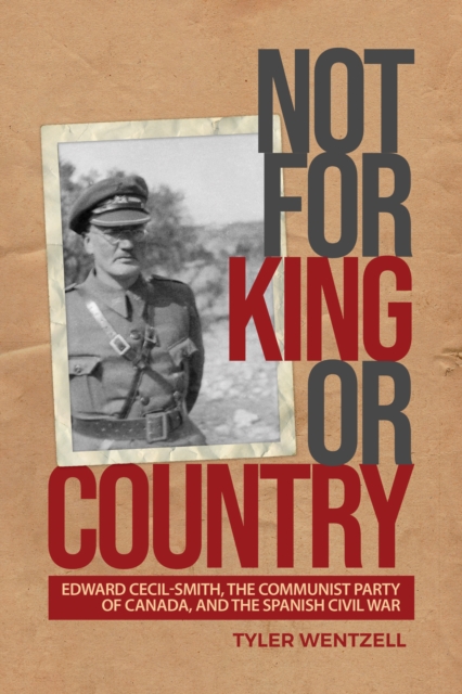Not for King or Country : Edward Cecil-Smith, the Communist Party of Canada, and the Spanish Civil War, Hardback Book