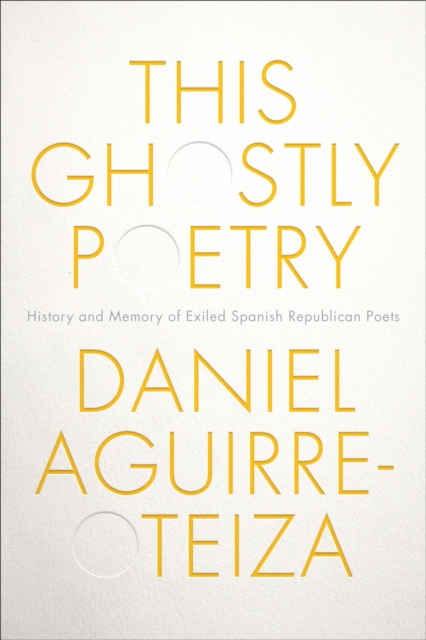 This Ghostly Poetry : History and Memory of Exiled Spanish Republican Poets, Hardback Book