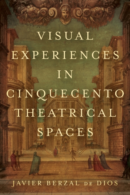 Visual Experiences in Cinquecento Theatrical Spaces, Hardback Book