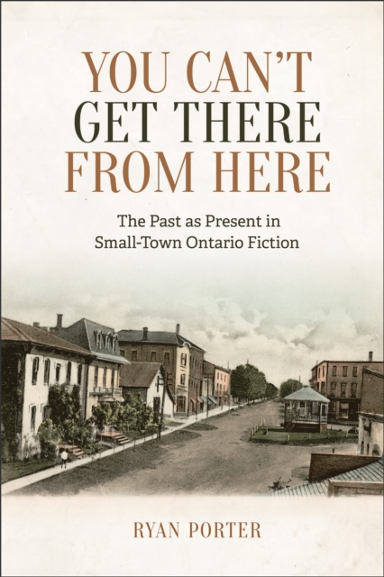 You Can't Get There From Here : The Past as Present in Small-Town Ontario Fiction, Hardback Book