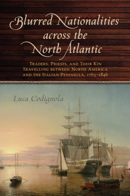 Blurred Nationalities across the North Atlantic : Traders, Priests, and Their Kin Travelling between North America and the Italian Peninsula, 1763-1846, Hardback Book