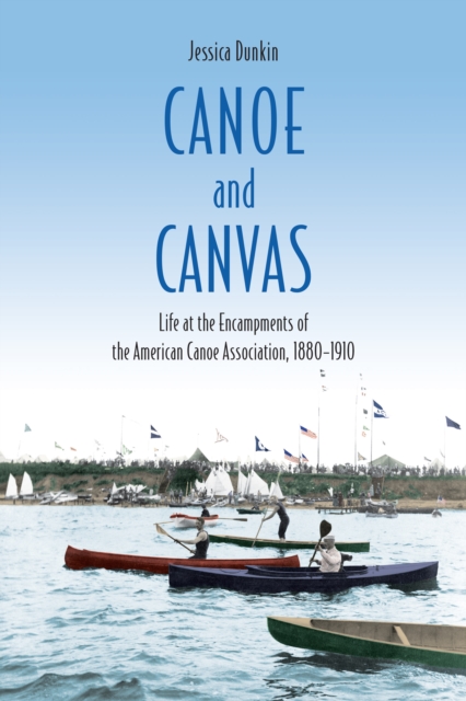 Canoe and Canvas : Life at the Encampments of the American Canoe Association, 1880-1910, Hardback Book