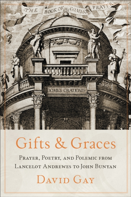 Gifts and Graces : Prayer, Poetry, and Polemic from Lancelot Andrewes to John Bunyan, Hardback Book