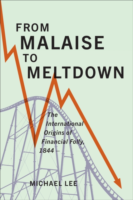From Malaise to Meltdown : The International Origins of Financial Folly, 1844-, Hardback Book