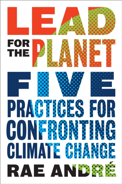 Lead for the Planet : Five Practices for Confronting Climate Change, Hardback Book