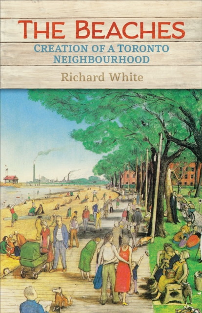 The Beaches : Creation of a Toronto Neighbourhood, Hardback Book