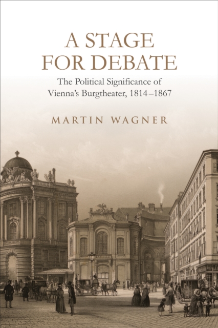 A Stage for Debate : The Political Significance of Vienna's Burgtheater, 1814-1867, Hardback Book