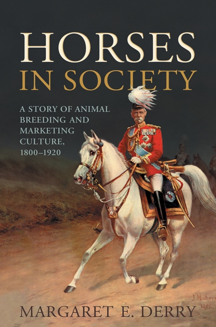Horses in Society : A Story of Animal Breeding and Marketing Culture, 1800-1920, EPUB eBook