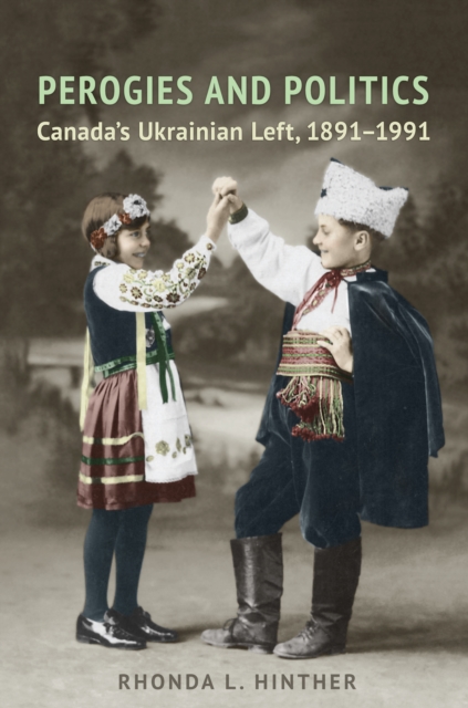 Perogies and Politics : Canada's Ukrainian Left, 1891-1991, EPUB eBook