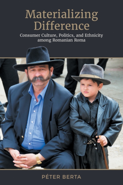 Materializing Difference : Consumer Culture, Politics, and Ethnicity among Romanian Roma, PDF eBook