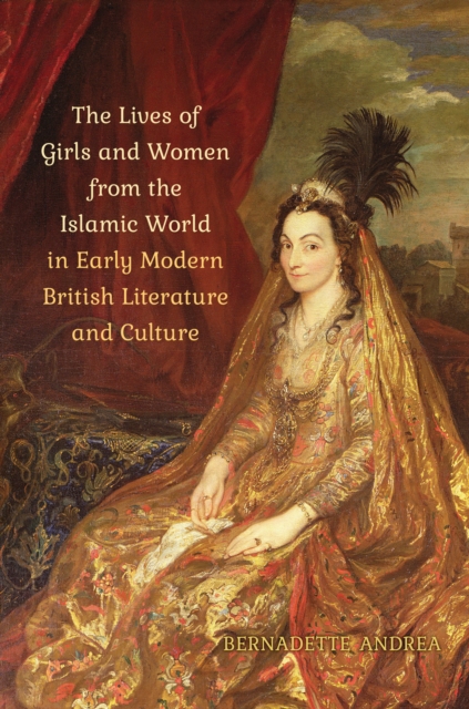 The Lives of Girls and Women from the Islamic World in Early Modern British Literature and Culture, PDF eBook