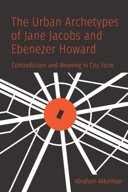The Urban Archetypes of Jane Jacobs and Ebenezer Howard : Contradiction and Meaning in City Form, EPUB eBook