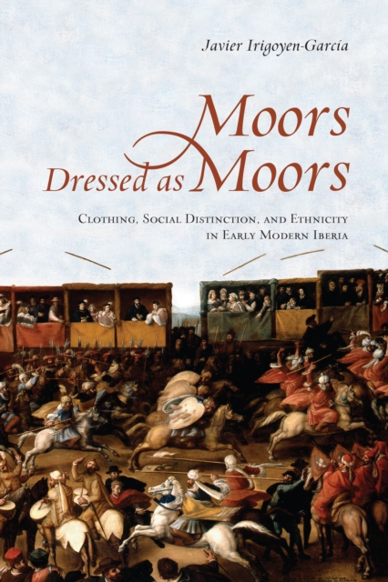 Moors Dressed as Moors : Clothing, Social Distinction and Ethnicity in Early Modern Iberia, PDF eBook