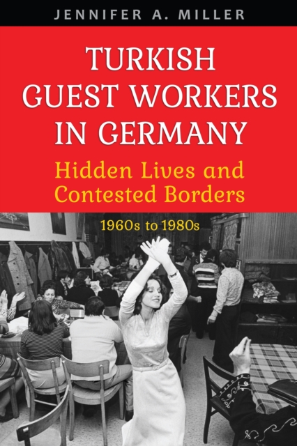 Turkish Guest Workers in Germany : Hidden Lives and Contested Borders, 1960s to 1980s, EPUB eBook