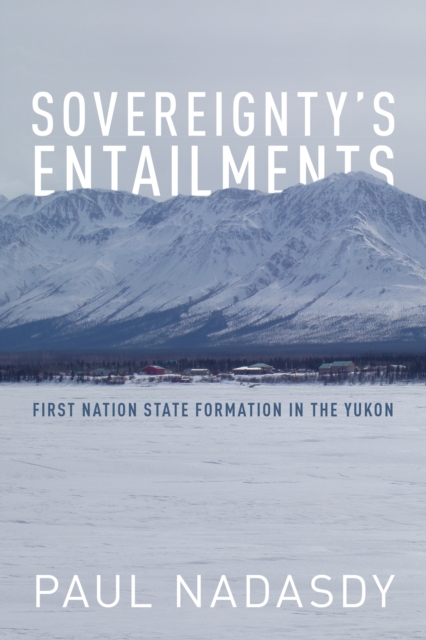 Sovereignty's Entailments : First Nation State Formation in the Yukon, PDF eBook