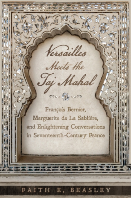 Versailles Meets the Taj Mahal : Francois Bernier, Marguerite de la Sabliere, and Enlightening Conversations in Seventeenth-Century France, PDF eBook