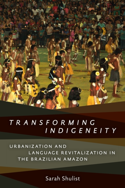 Transforming Indigeneity : Urbanization and Language Revitalization in the Brazilian Amazon, PDF eBook