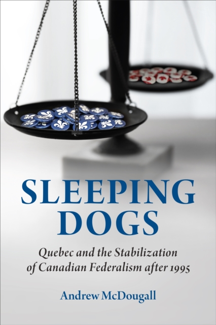 Sleeping Dogs : Quebec and the Stabilization of Canadian Federalism after 1995, PDF eBook