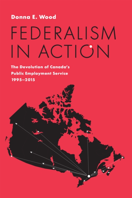 Federalism in Action : The Devolution of Canada's Public Employment Service, 1995-2015, PDF eBook