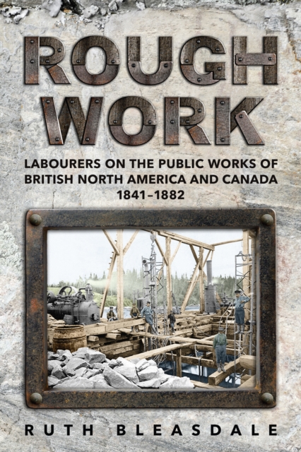 Rough Work : Labourers on the Public Works of British North America and Canada, 1841-1882, Paperback / softback Book