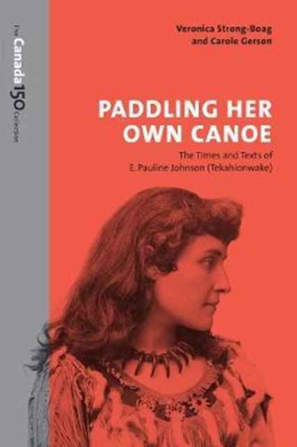 Paddling Her Own Canoe : The Times and Texts of E. Pauline Johnson (Tekahionwake), Paperback / softback Book
