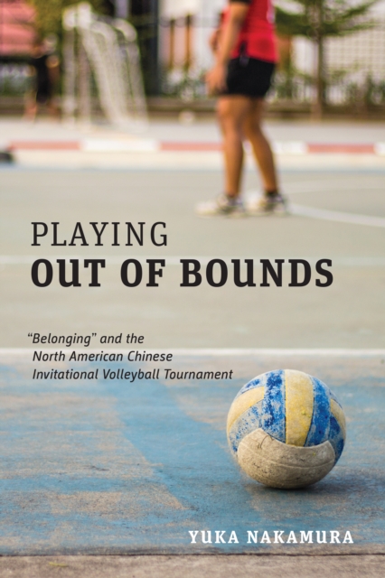Playing Out of Bounds : “Belonging” and the North American Chinese Invitational Volleyball Tournament, Paperback / softback Book