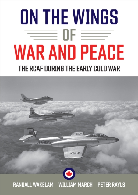 On the Wings of War and Peace : The RCAF during the Early Cold War, Paperback / softback Book