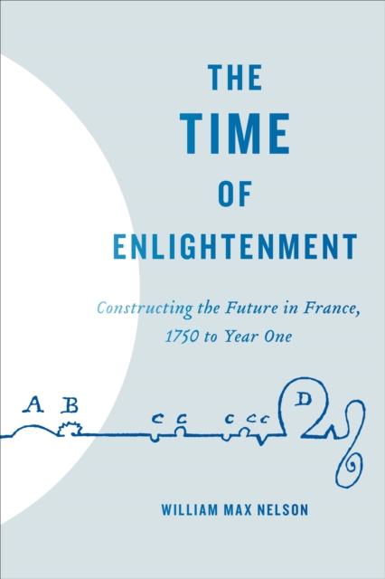 The Time of Enlightenment : Constructing the Future in France, 1750 to Year One, EPUB eBook
