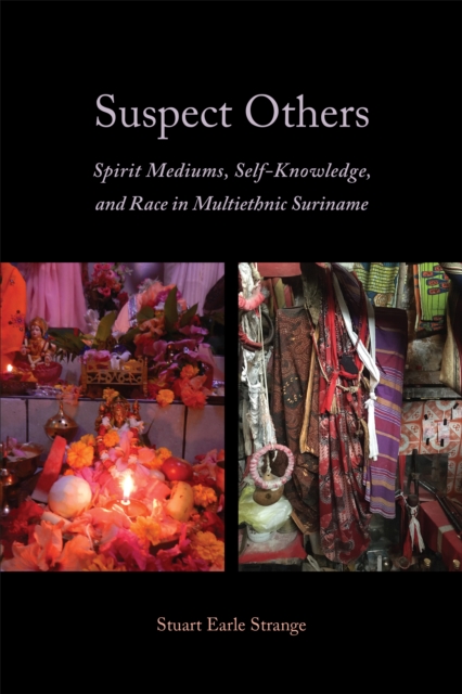 Suspect Others : Spirit Mediums, Self-Knowledge, and Race in Multiethnic Suriname, Paperback / softback Book
