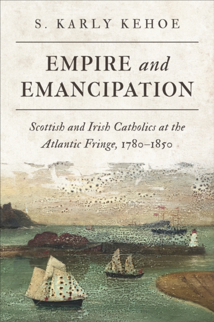 Empire and Emancipation : Scottish and Irish Catholics at the Atlantic Fringe, 1780-1850, EPUB eBook