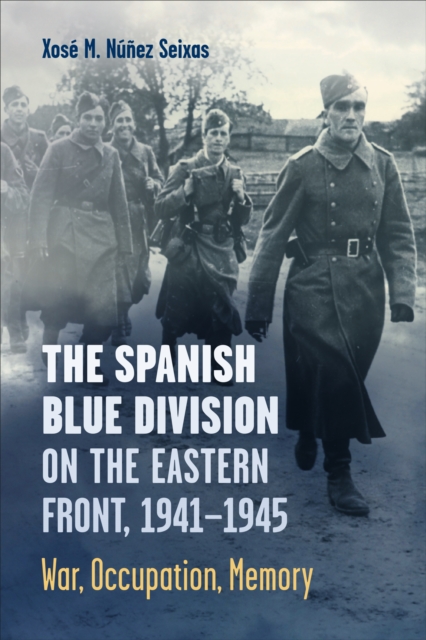 The Spanish Blue Division on the Eastern Front, 1941-1945 : War, Occupation, Memory, PDF eBook