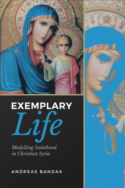Exemplary Life : Modelling Sainthood in Christian Syria, Hardback Book