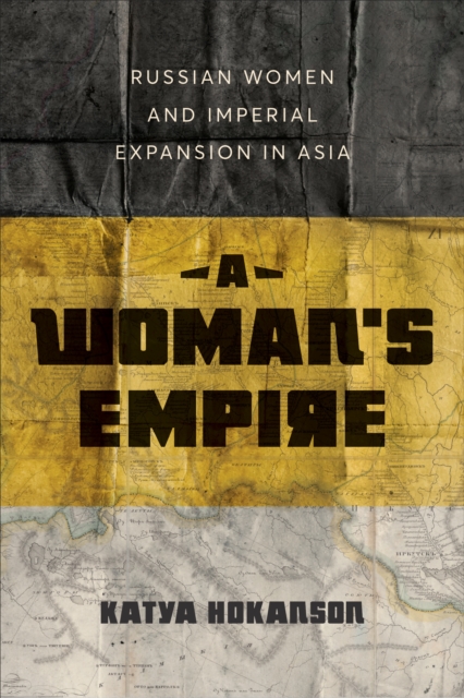 A Woman's Empire : Russian Women and Imperial Expansion in Asia, EPUB eBook