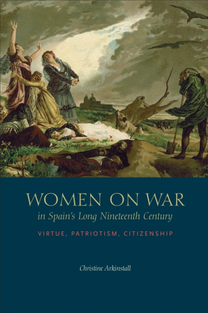 Women on War in Spain's Long Nineteenth Century : Virtue, Patriotism, Citizenship, EPUB eBook