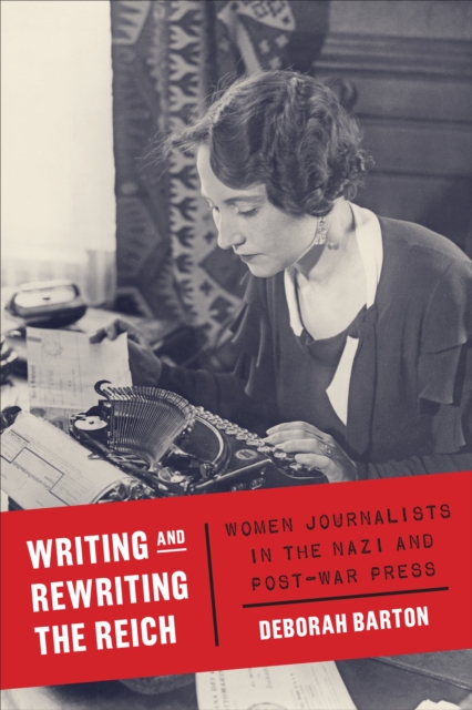 Writing and Rewriting the Reich : Women Journalists in the Nazi and Post-War Press, EPUB eBook